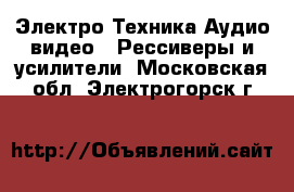 Электро-Техника Аудио-видео - Рессиверы и усилители. Московская обл.,Электрогорск г.